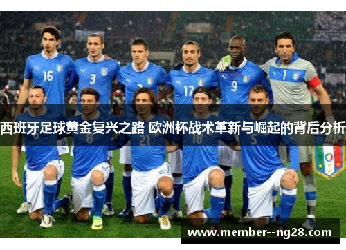 西班牙足球黄金复兴之路 欧洲杯战术革新与崛起的背后分析 西班牙足球黄金复兴之路 欧洲杯战术革新与崛起的背后分析