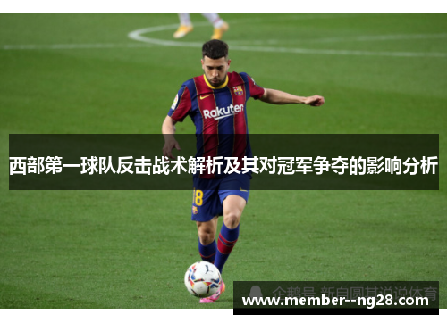 西部第一球队反击战术解析及其对冠军争夺的影响分析