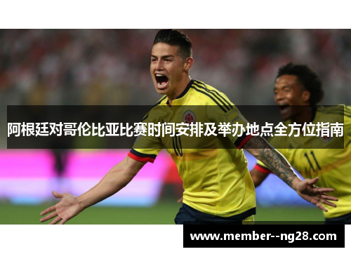 阿根廷对哥伦比亚比赛时间安排及举办地点全方位指南 阿根廷对哥伦比亚比赛时间安排及举办地点全方位指南