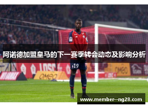 阿诺德加盟皇马的下一赛季转会动态及影响分析 阿诺德加盟皇马的下一赛季转会动态及影响分析