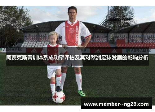 阿贾克斯青训体系成功率评估及其对欧洲足球发展的影响分析 阿贾克斯青训体系成功率评估及其对欧洲足球发展的影响分析
