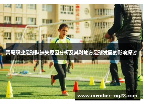 青岛职业足球队缺失原因分析及其对地方足球发展的影响探讨 青岛职业足球队缺失原因分析及其对地方足球发展的影响探讨