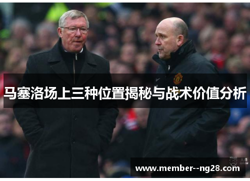 马塞洛场上三种位置揭秘与战术价值分析 马塞洛场上三种位置揭秘与战术价值分析