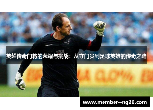 英超传奇门将的荣耀与挑战：从守门员到足球英雄的传奇之路