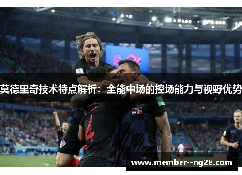 莫德里奇技术特点解析：全能中场的控场能力与视野优势