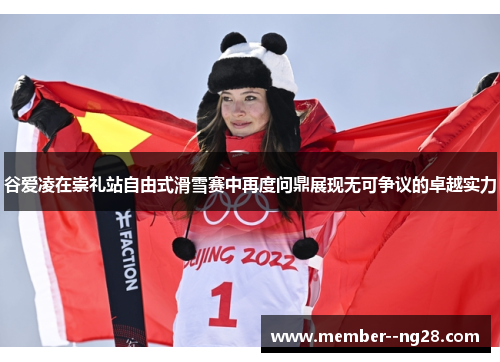 谷爱凌在崇礼站自由式滑雪赛中再度问鼎展现无可争议的卓越实力