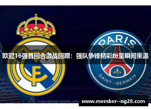欧冠16强首回合激战回顾：强队争锋精彩纷呈瞬间重温