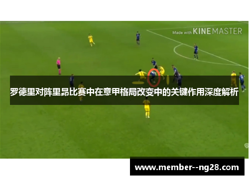 罗德里对阵里昂比赛中在意甲格局改变中的关键作用深度解析 罗德里对阵里昂比赛中在意甲格局改变中的关键作用深度解析