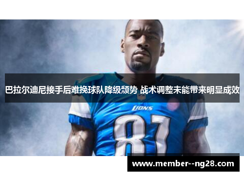 巴拉尔迪尼接手后难挽球队降级颓势 战术调整未能带来明显成效 巴拉尔迪尼接手后难挽球队降级颓势 战术调整未能带来明显成效