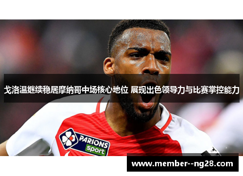 戈洛温继续稳居摩纳哥中场核心地位 展现出色领导力与比赛掌控能力 戈洛温继续稳居摩纳哥中场核心地位 展现出色领导力与比赛掌控能力