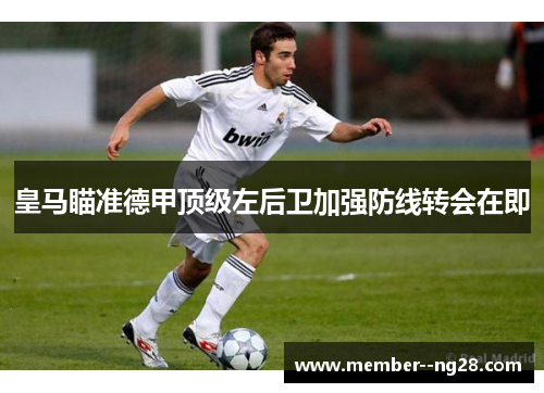 皇马瞄准德甲顶级左后卫加强防线转会在即