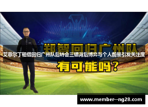 艾菲尔丁租借回归广州队后转会三镇背后博弈与个人前景引发关注度 艾菲尔丁租借回归广州队后转会三镇背后博弈与个人前景引发关注度