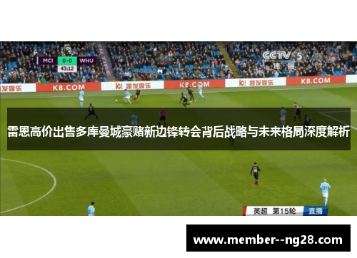 雷恩高价出售多库曼城豪赌新边锋转会背后战略与未来格局深度解析 雷恩高价出售多库曼城豪赌新边锋转会背后战略与未来格局深度解析