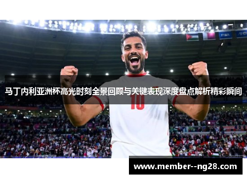 马丁内利亚洲杯高光时刻全景回顾与关键表现深度盘点解析精彩瞬间