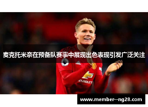 麦克托米奈在预备队赛事中展现出色表现引发广泛关注