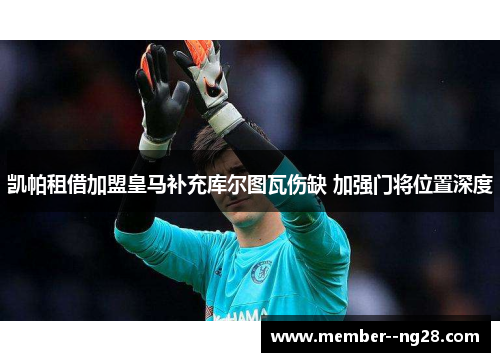 凯帕租借加盟皇马补充库尔图瓦伤缺 加强门将位置深度