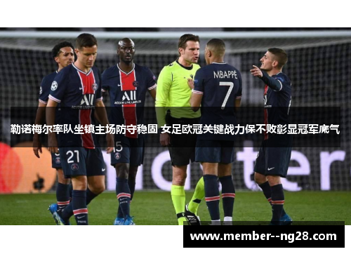 勒诺梅尔率队坐镇主场防守稳固 女足欧冠关键战力保不败彰显冠军底气