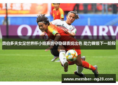 奥伯多夫女足世界杯小组赛防守稳健表现出色 助力晋级下一阶段