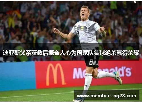 迪亚斯父亲获救后振奋人心为国家队头球绝杀赢得荣耀 迪亚斯父亲获救后振奋人心为国家队头球绝杀赢得荣耀