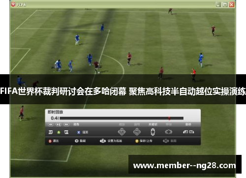 FIFA世界杯裁判研讨会在多哈闭幕 聚焦高科技半自动越位实操演练 FIFA世界杯裁判研讨会在多哈闭幕 聚焦高科技半自动越位实操演练