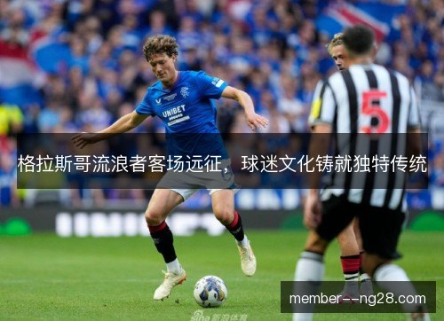 格拉斯哥流浪者客场远征，球迷文化铸就独特传统