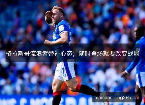 格拉斯哥流浪者替补心态，随时登场就要改变战局