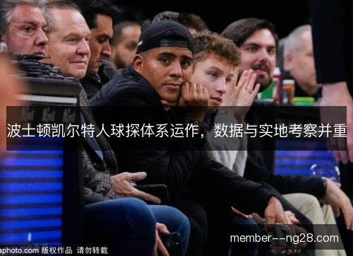 波士顿凯尔特人球探体系运作,数据与实地考察并重 波士顿凯尔特人球探体系运作,数据与实地考察并重